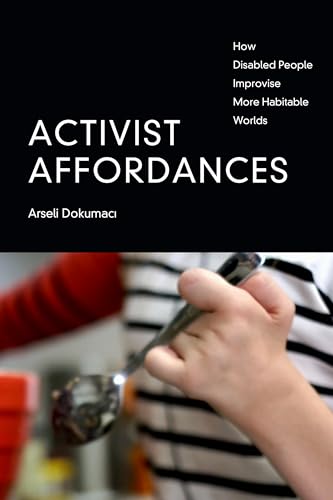 Activist Affordances: How Disabled People Improvise More Habitable Worlds von Duke University Press